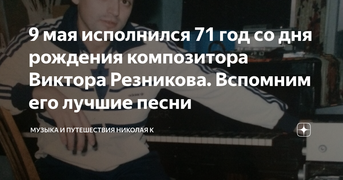 9 мая исполнился 71 год со дня рождения композитора Виктора Резникова ...