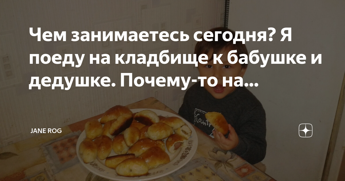 Чем занимаетесь сегодня? Я поеду на кладбище к бабушке и дедушке ...