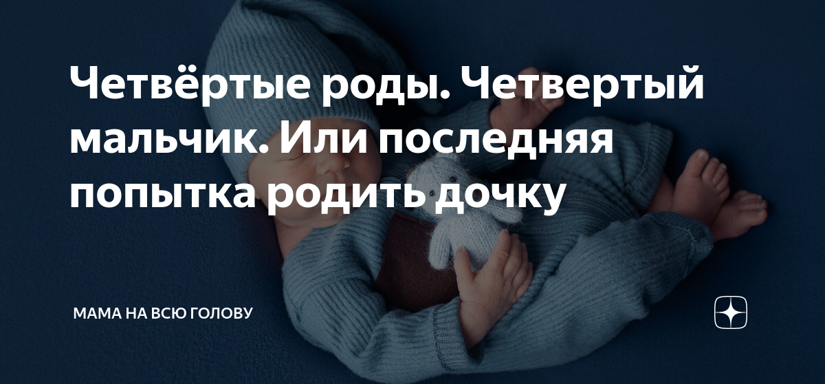 Четвёртые роды. Четвертый мальчик. Или последняя попытка родить дочку ...