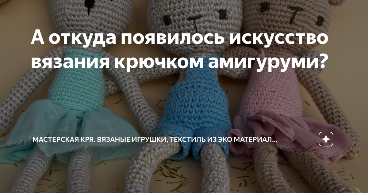 А откуда появилось искусство вязания крючком амигуруми? | Мастерская Кря. Вязаные  игрушки из эко материалов | Дзен