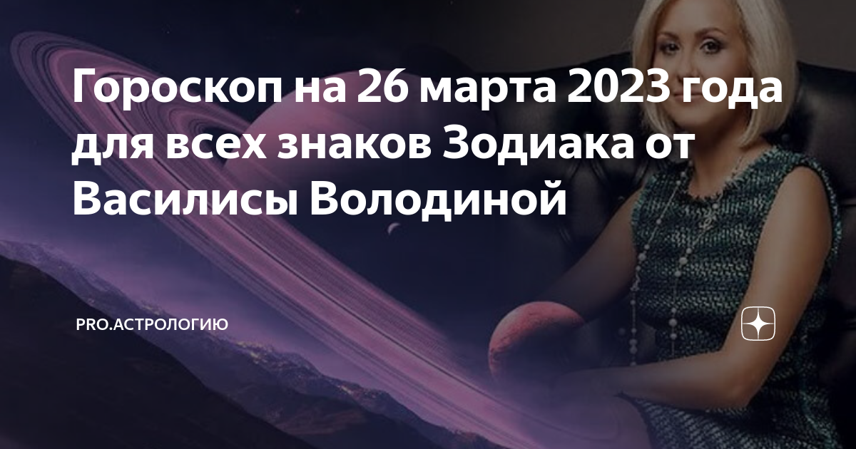 Гороскоп на 26 марта 2023 года для всех знаков Зодиака от Василисы Володиной ProАстрологию Дзен 6486