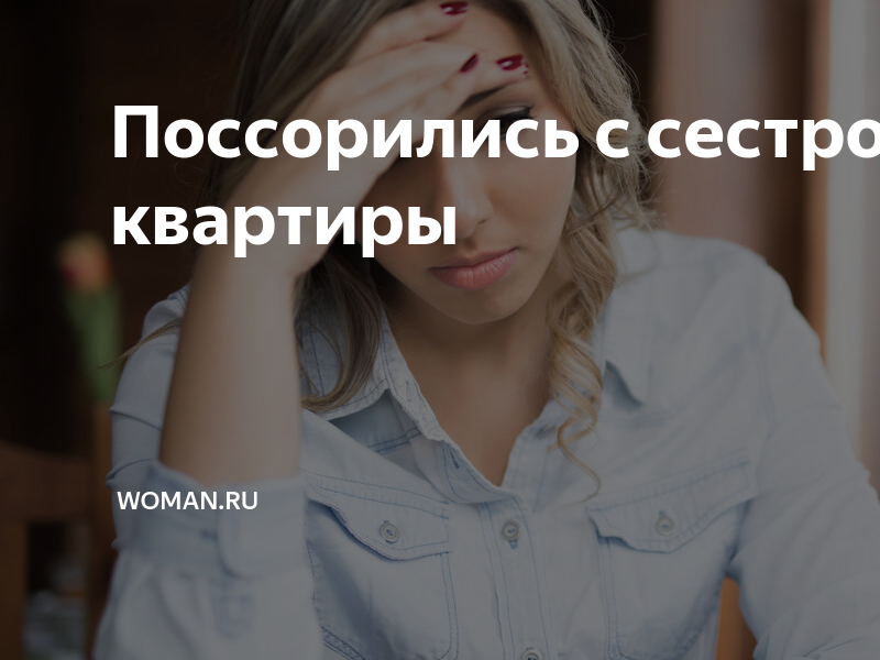 Поссорилась с родной сестрой, что делать и как поступить??? - 3 ответа на форуме mupbtibataysk.ru ()