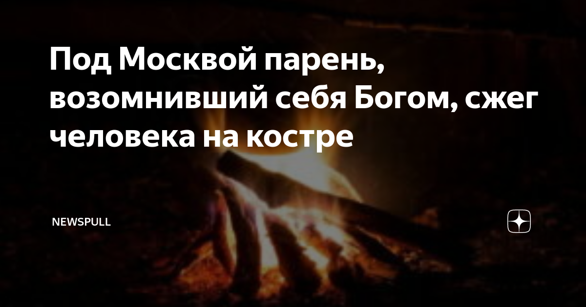 Под Москвой парень, возомнивший себя Богом, сжег человека на костре ...