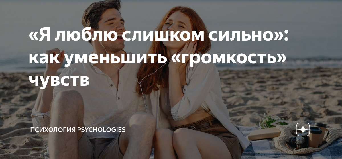«Я люблю слишком сильно»: как уменьшить «громкость» чувств | Психология ...