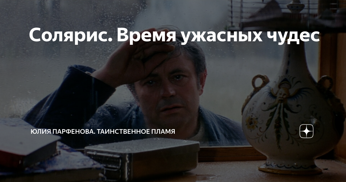 Солярис. Время ужасных чудес | Юлия Парфенова. Таинственное пламя | Дзен