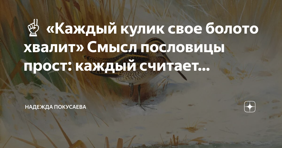 ?? «Каждый кулик свое болото хвалит» Смысл пословицы прост: каждый ...