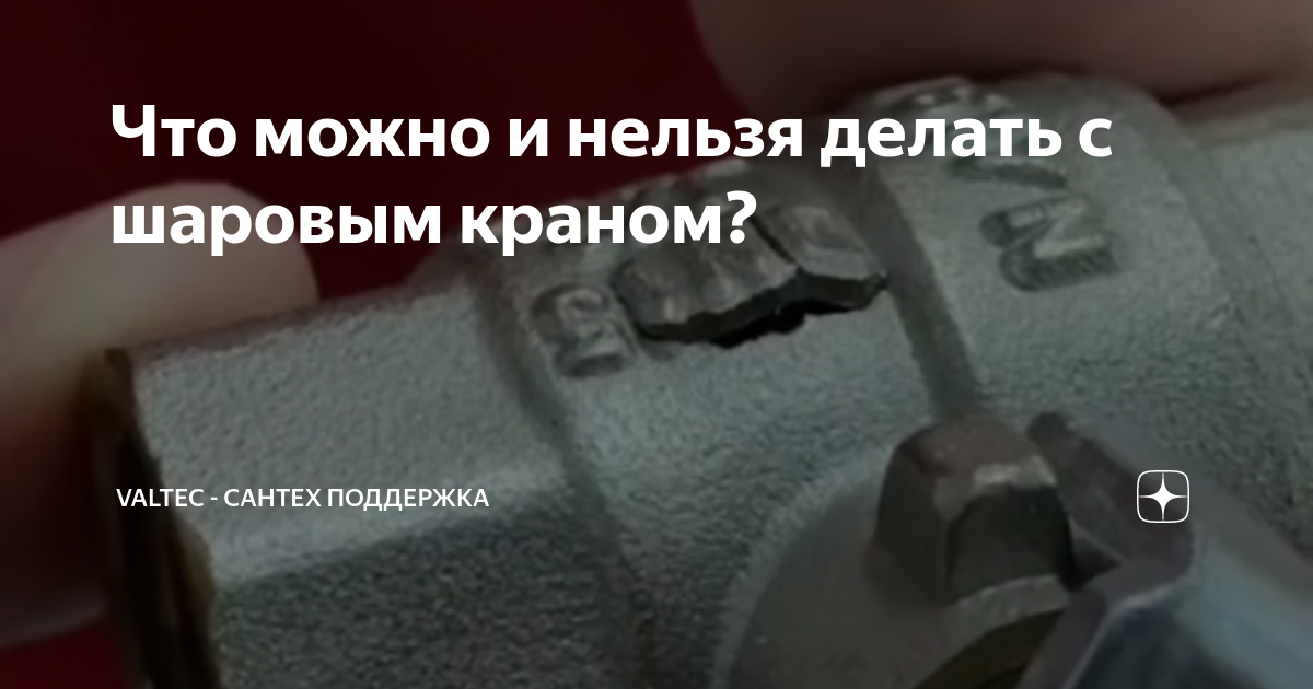 Что можно и нельзя делать с шаровым краном? | VALTEC - сантех поддержка ...
