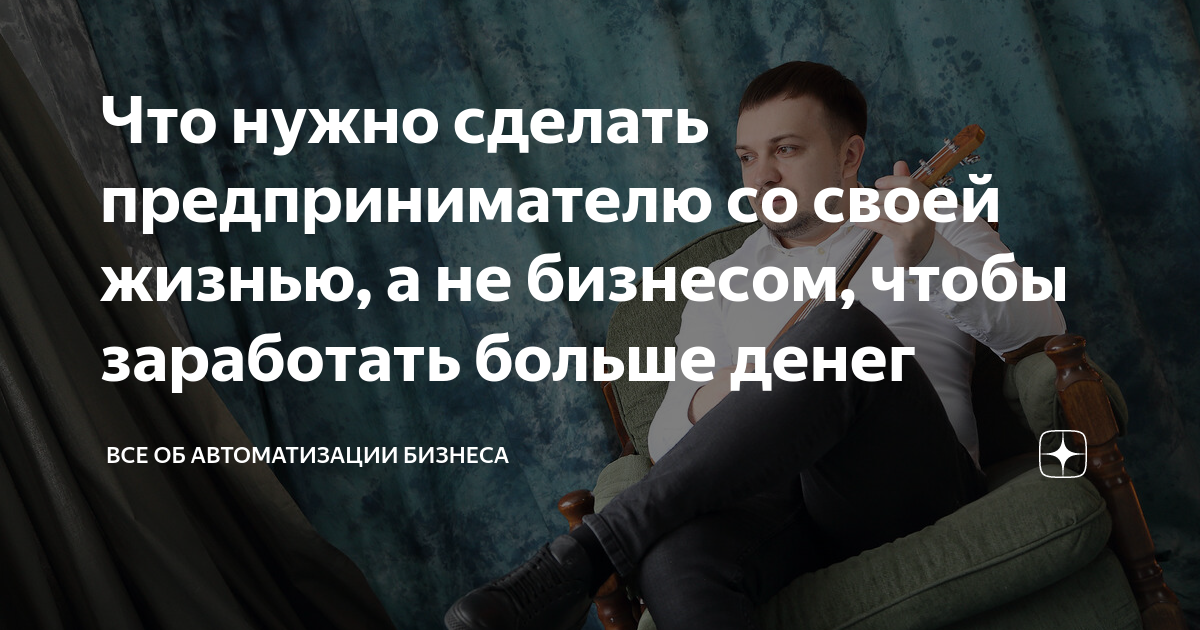 Что нужно сделать предпринимателю со своей жизнью, а не бизнесом, чтобы ...