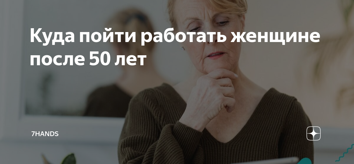 Куда пойти работать женщине после 50 лет | 7hands |Дзен