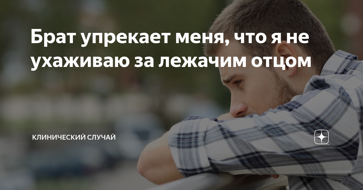 Брат упрекает меня, что я не ухаживаю за лежачим отцом | Клинический