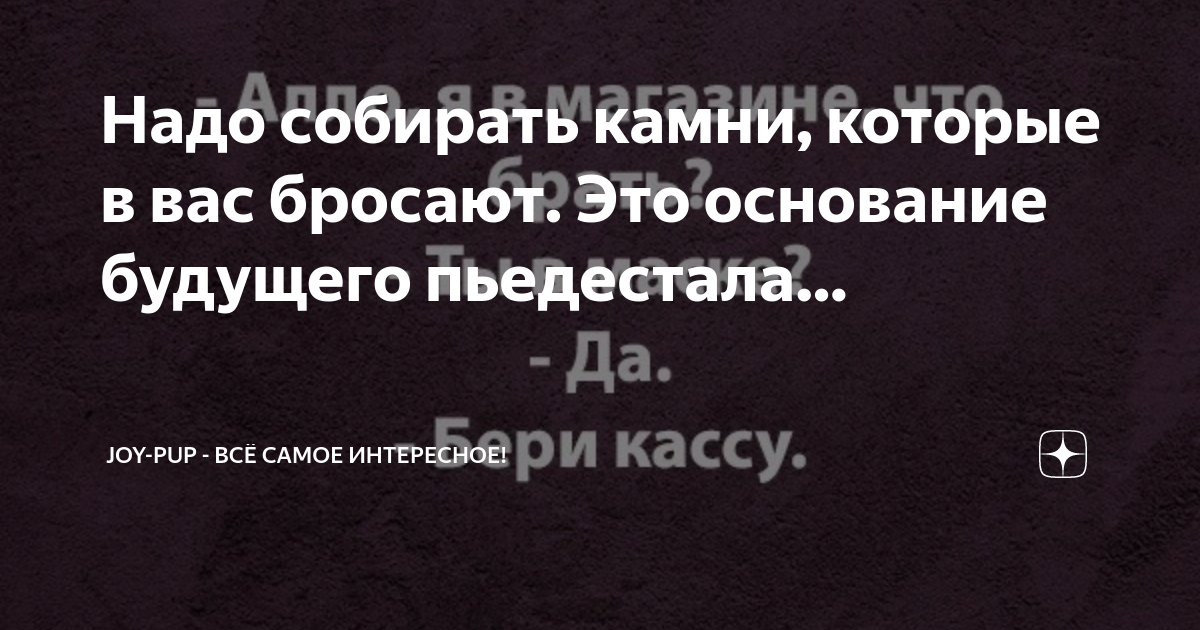 Надо собирать камни которые в вас бросают