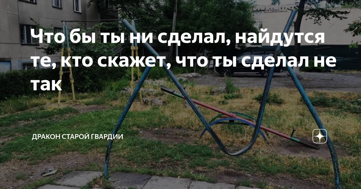 Что бы ты ни сделал, найдутся те, кто скажет, что ты сделал не так ...