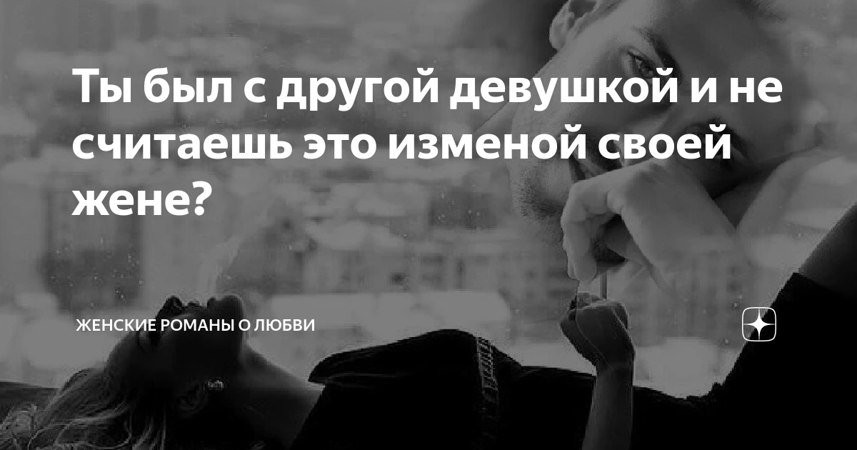 Ты был с другой девушкой и не считаешь это изменой своей жене