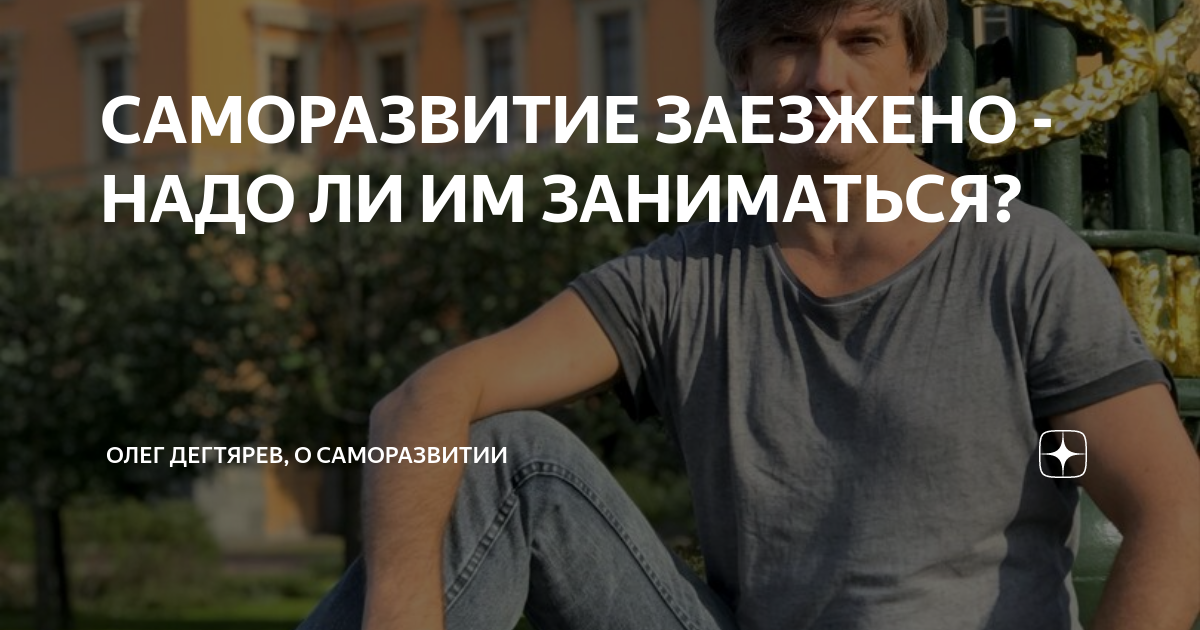 САМОРАЗВИТИЕ ЗАЕЗЖЕНО - НАДО ЛИ ИМ ЗАНИМАТЬСЯ? | Олег Дегтярев | Дзен
