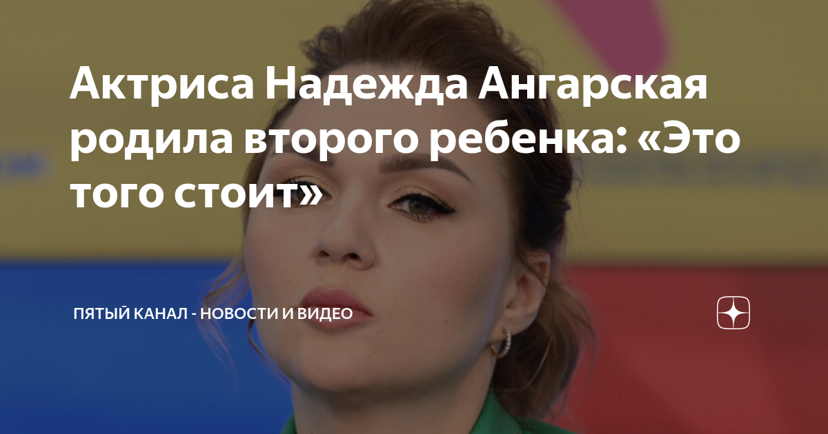 Актриса Надежда Ангарская родила второго ребенка: «Это того стоит ...