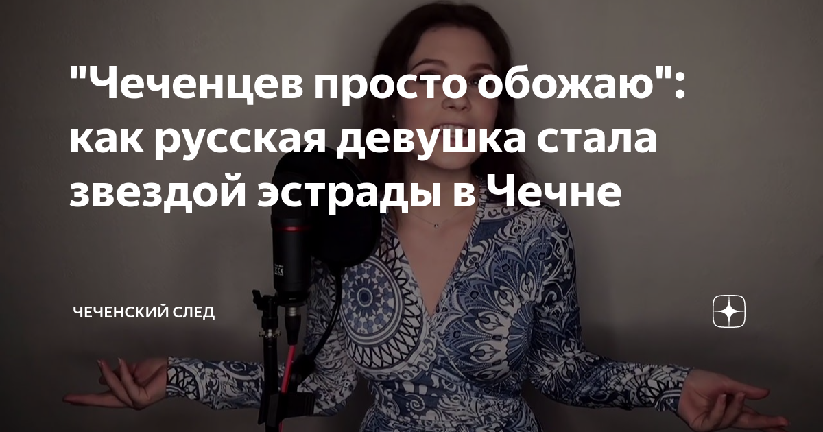 Чеченцев просто обожаю как русская девушка стала звездой эстрады в Чечне Чеченский след Дзен