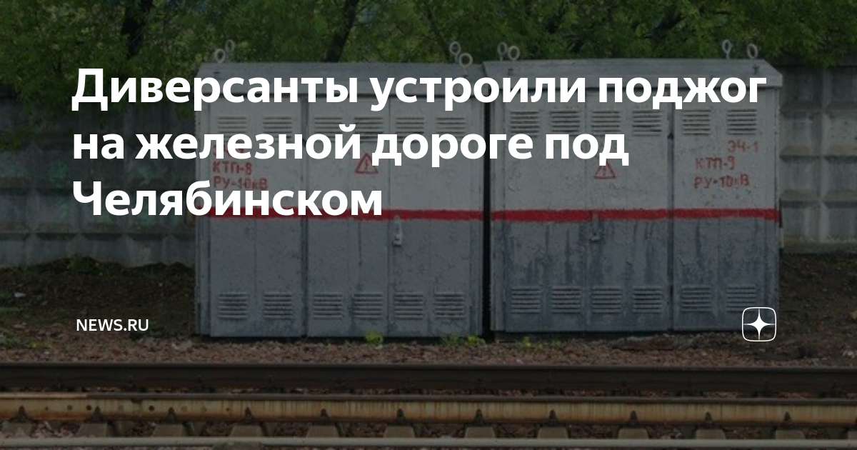 Диверсанты устроили поджог на железной дороге под Челябинском | NEWS.ru ...
