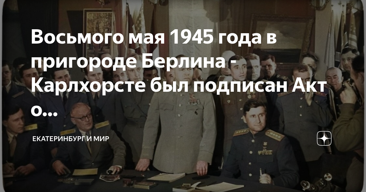 Почему день победы 8 мая в европе. Подписание акта о безоговорочной капитуляции. 8 Мая 1945 акт о капитуляции