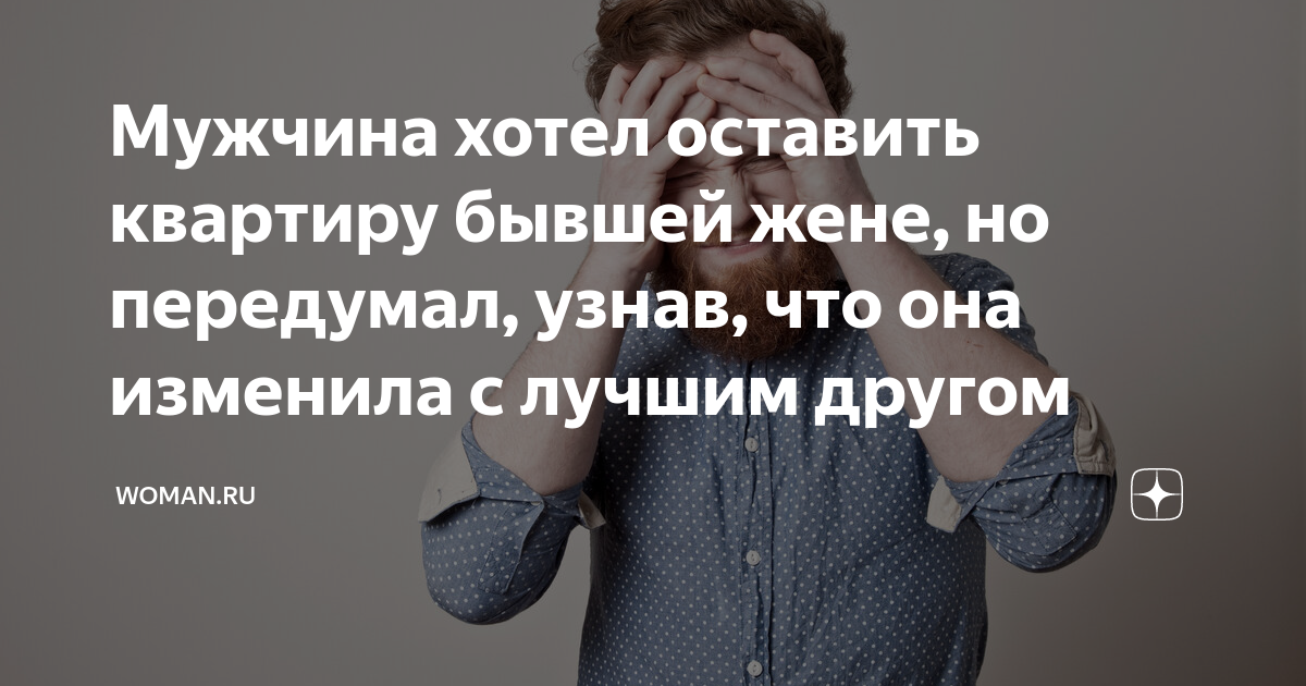 Мужчина хотел оставить квартиру бывшей жене, но передумал, узнав, что ...