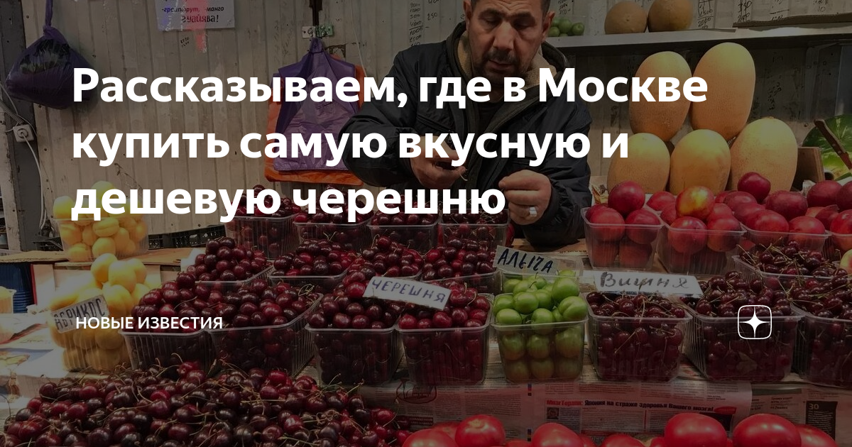 Рассказываем, где в Москве купить самую вкусную и дешевую черешню ...