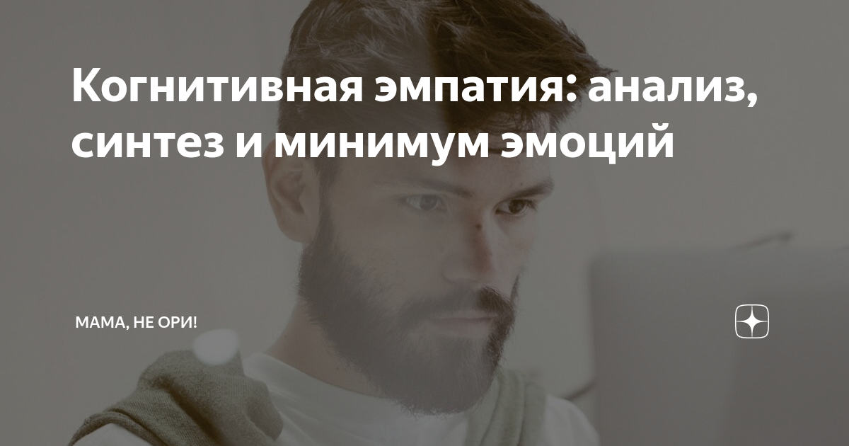 Когнитивная эмпатия: анализ, синтез и минимум эмоций | Мама, не ори! | Дзен