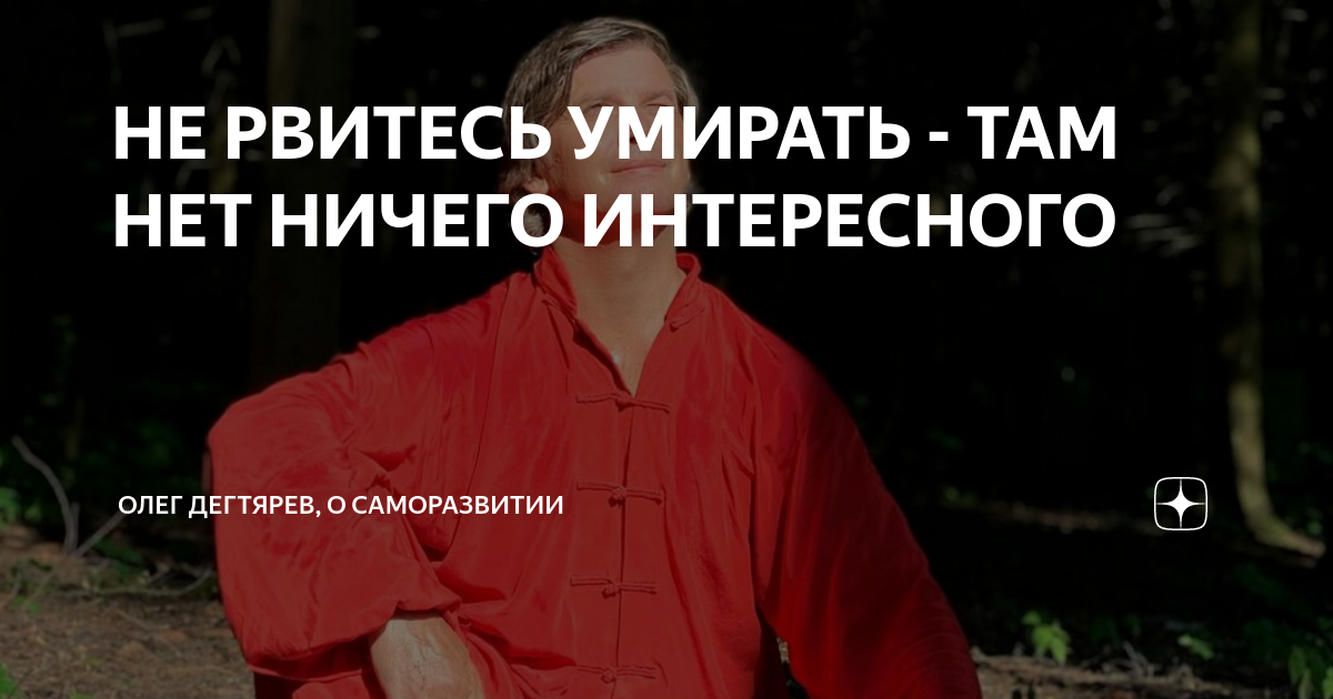 НЕ РВИТЕСЬ УМИРАТЬ - ТАМ НЕТ НИЧЕГО ИНТЕРЕСНОГО | Олег Дегтярев | Дзен
