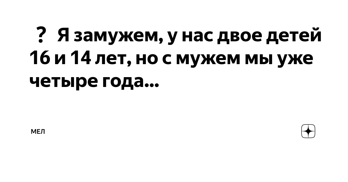 Я замужем, у нас двое детей 16 и 14 лет, но с мужем мы уже четыре года ...