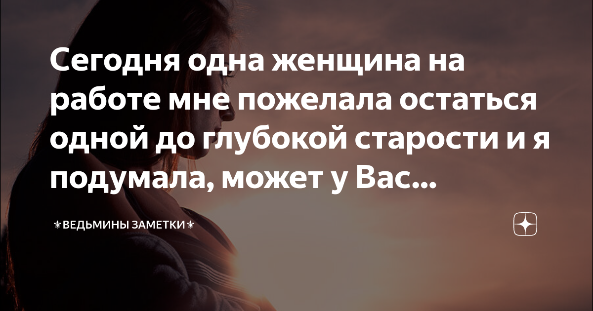 Сегодня одна женщина на работе мне пожелала остаться одной до глубокой