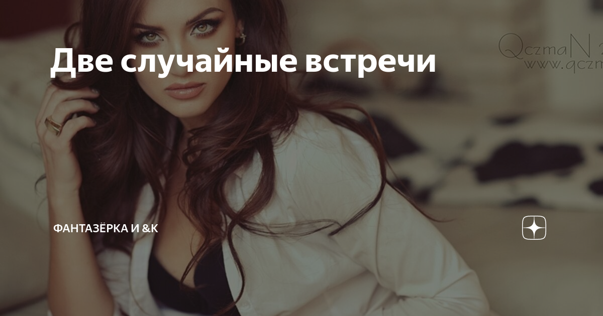 Две случайные встречи | ФАНТАЗЁРКА И &К | Дзен