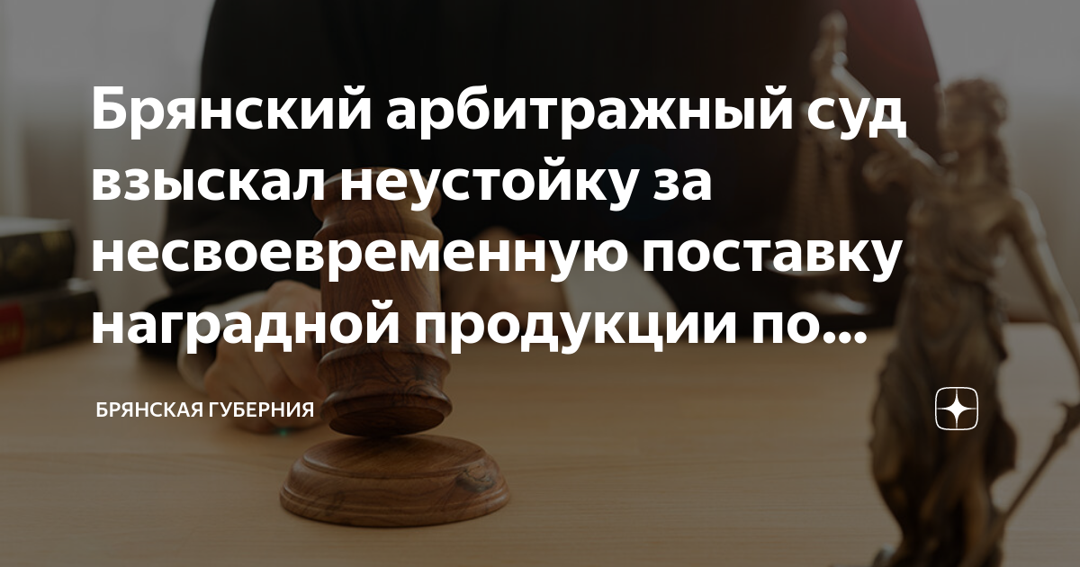 Брянский арбитражный суд взыскал неустойку за несвоевременную поставку ...