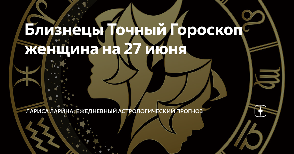 Близнецы Точный Гороскоп женщина на 27 июня | Лариса Ларина: Ежедневный