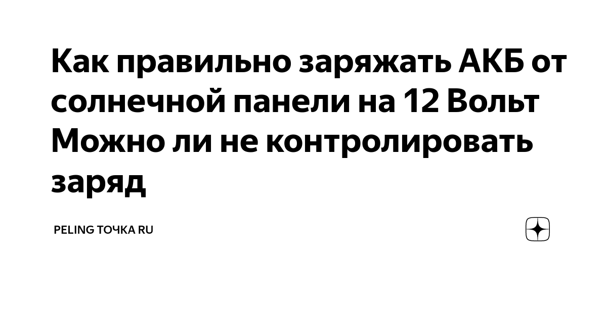 Как правильно заряжать АКБ от солнечной панели на 12 Вольт Можно ли не ...