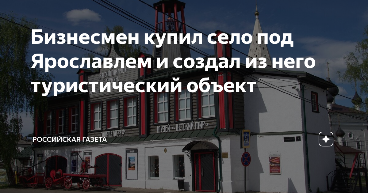 Бизнесмен купил село под Ярославлем и создал из него туристический ...