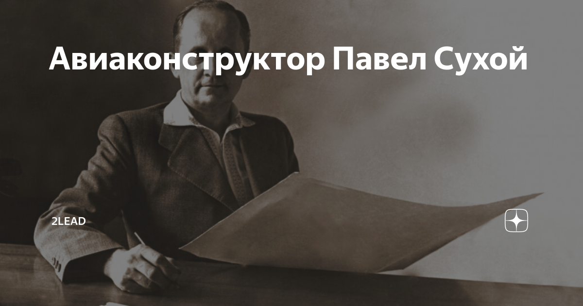 Авиаконструктор Павел Сухой | 2lead | Дзен