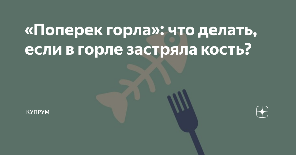 «Поперек горла»: что делать, если в горле застряла кость? | Купрум