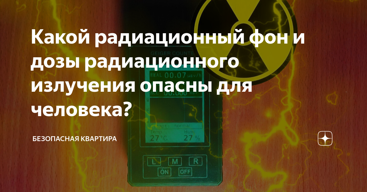 Какой уровень радиации опасен. Радиационный фон. безопасный фон радиации для человека. нормы радиационного фона в микрозивертах.