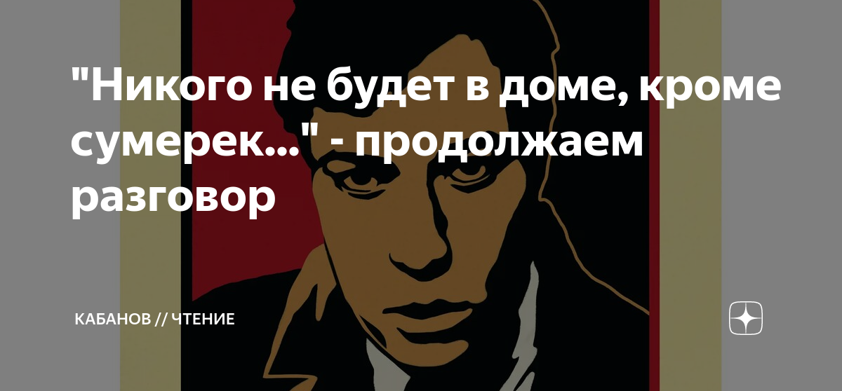 "Никого не будет в доме, кроме сумерек..." - продолжаем разговор ...
