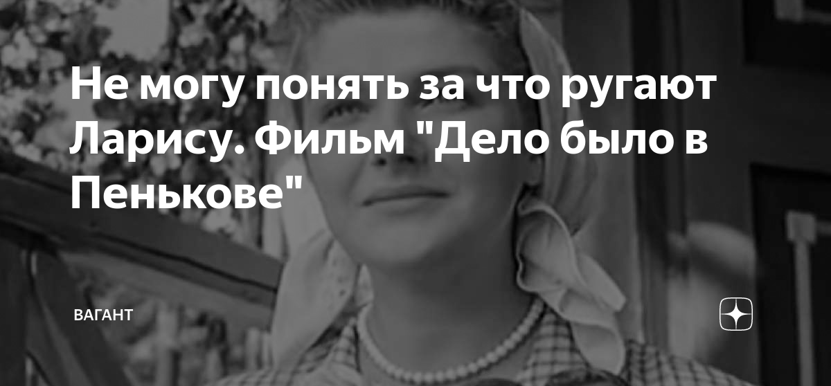 Не могу понять за что ругают Ларису. Фильм "Дело было в Пенькове ...