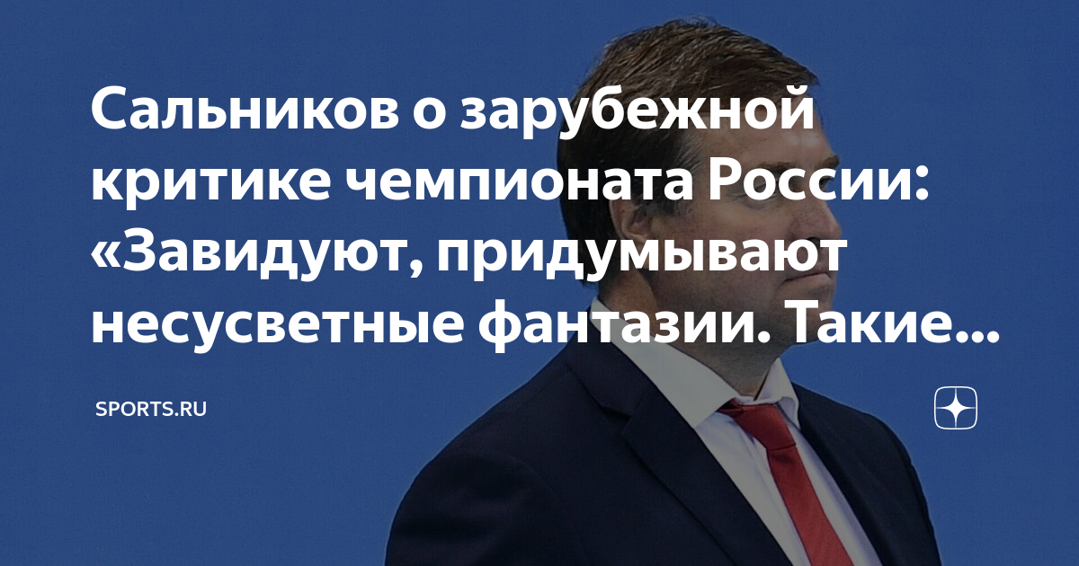 Сальников о зарубежной критике чемпионата России: «Завидуют ...
