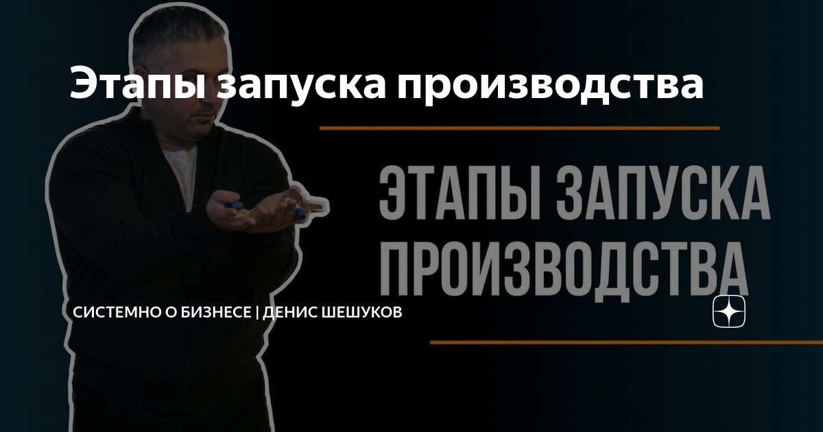 Этапы запуска производства | СИСТЕМНО о БИЗНЕСЕ | Денис Шешуков | Дзен