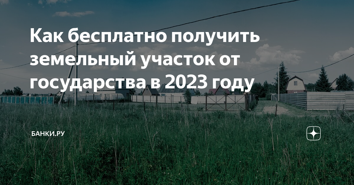 Как бесплатно получить земельный участок от государства в 2023 году |  Банки.ру | Дзен