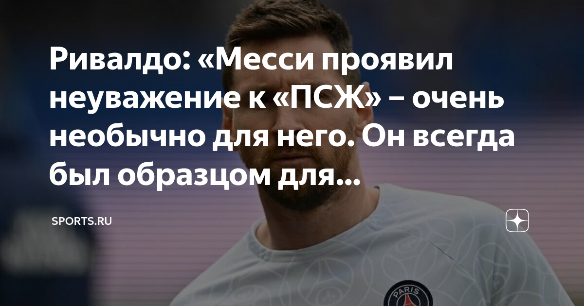 Ривалдо: «Месси проявил неуважение к «ПСЖ» – очень необычно для него ...