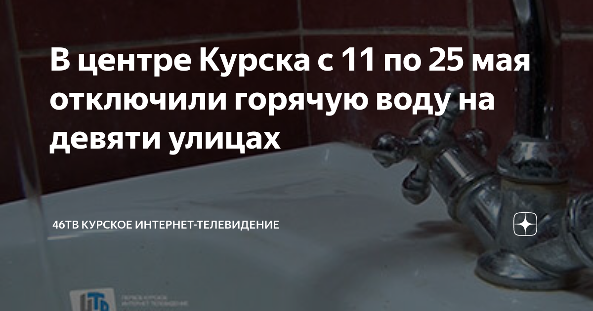 В центре Курска с 11 по 25 мая отключили горячую воду на девяти улицах 46ТВ Курс