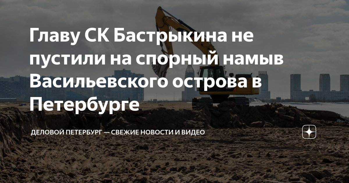 Главу СК Бастрыкина не пустили на спорный намыв Васильевского острова в ...
