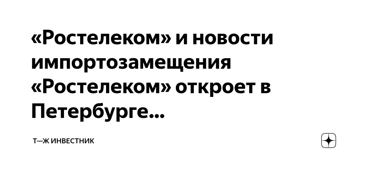 «Ростелеком» и новости импортозамещения «Ростелеком» откроет в ...