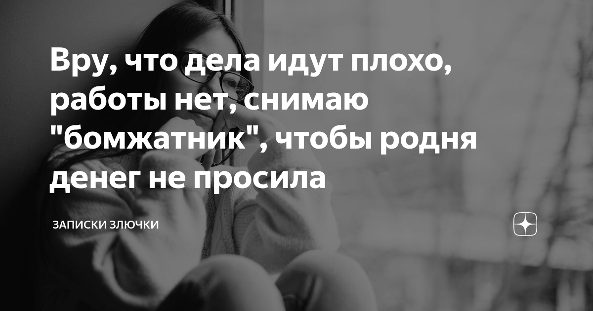 Вру, что дела идут плохо, работы нет, снимаю бомжатник, чтобы родня