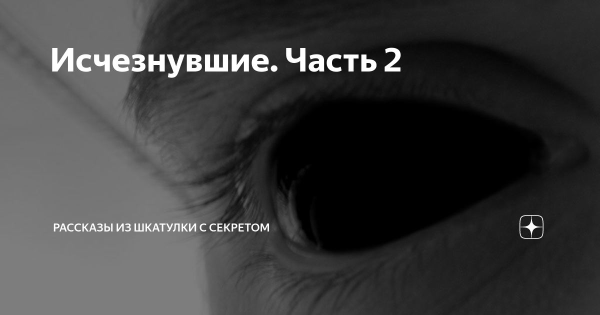 Исчезнувшие. Часть 2 | Рассказы из шкатулки с секретом | Дзен