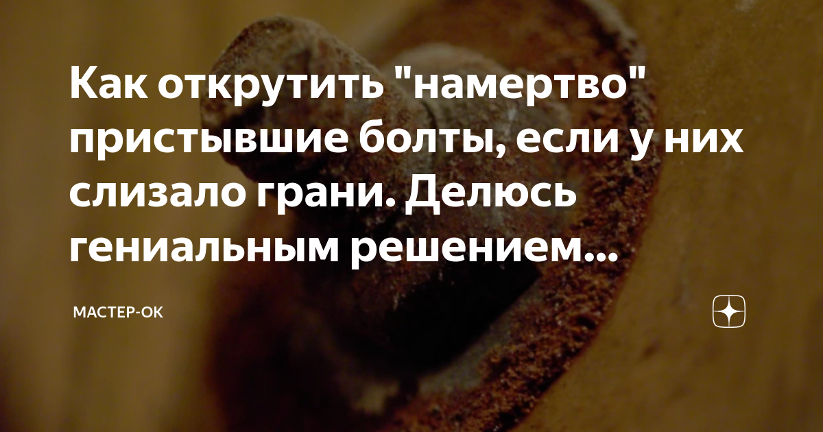 Как открутить "намертво" пристывшие болты, если у них слизало грани ...