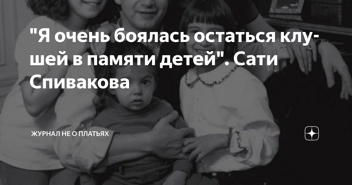 "Я очень бо­я­лась ос­тать­ся клу­шей в па­мя­ти де­тей". Сати ...