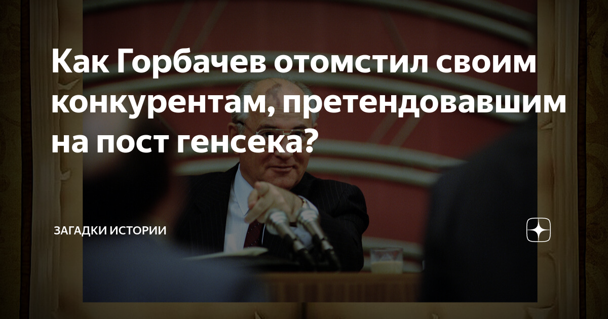 Как Горбачев отомстил своим конкурентам, претендовавшим на пост генсека ...